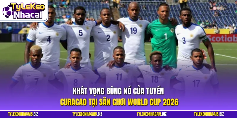 Khát vọng bùng nổ của tuyển Curacao tại sân chơi World Cup 2026